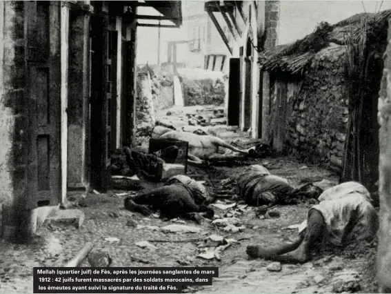  ??  ?? Mellah (quartier juif) de Fès, après les journées sanglantes de mars 1912 : 42 juifs furent massacrés par des soldats marocains, dans les émeutes ayant suivi la signature du traité de Fès.