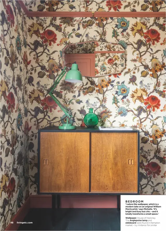  ??  ?? BEDROOM ‘I adore this wallpaper, which is a modern take on an original William Morris print,’ says Michelle. ‘It’s bright and busy but chic – and it totally transforms a small space.’
Wallpaper, House of Hackney.
The Anglepoise lamp and sideboard were found in Kempton market – try Vinterior for similar