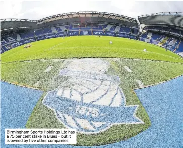  ?? ?? Birmingham Sports Holdings Ltd has a 75 per cent stake in Blues – but it is owned by five other companies