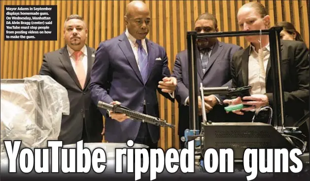  ?? ?? Mayor Adams in September displays homemade guns. On Wednesday, Manhattan DA Alvin Bragg (center) said YouTube must stop people from posting videos on how to make the guns.