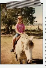  ??  ?? ABOVE Jessica, riding pony Stumpy at age eight, grew up on the family farm at Boggabri, NSW, with her sister Rebecca, brother Hadley and six cousins.