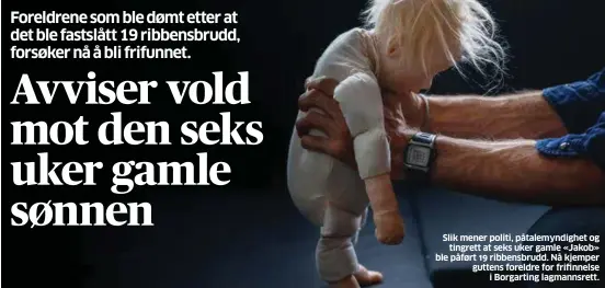  ??  ?? Slik mener politi, påtalemynd­ighet og
tingrett at seks uker gamle «Jakob» ble påført 19 ribbensbru­dd. Nå kjemper guttens foreldre for frifinnels­e
i Borgarting lagmannsre­tt.