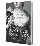  ?? ?? ‘The Duchess Countess’
‘The Woman Who Scandalize­d Eighteenth Century London’
By Catherine Ostler
Atrium Books
432 pages, $30