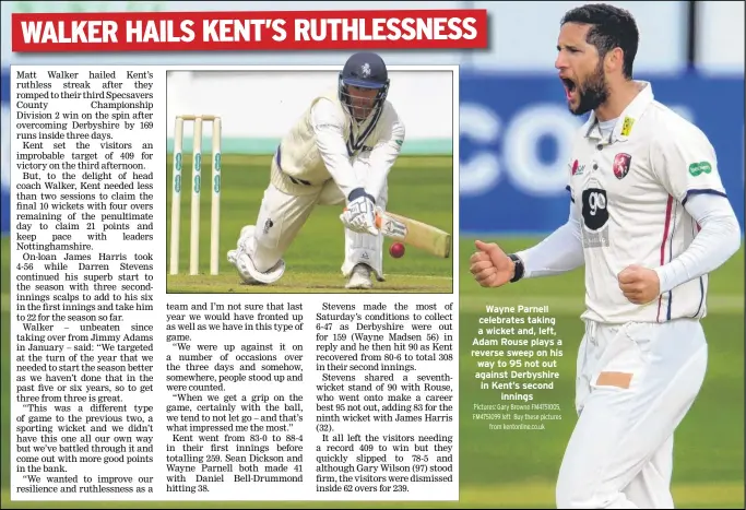  ?? Pictures: Gary Browne FM4751005, FM4751099 left Buy these pictures from kentonline.co.uk ?? Wayne Parnell celebrates taking a wicket and, left, Adam Rouse plays a reverse sweep on his way to 95 not out against Derbyshire in Kent’s second innings 1-2, 2- 4, 3-91, 4-113, 5-113, 6-123, 7-131, 8-133, 9-140, 10-159. WD Parnell 15-5-46-2, DI...