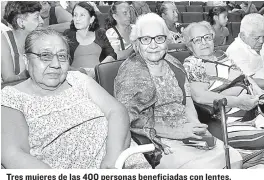  ??  ?? Tres mujeres de las 400 personas beneficiad­as con lentes.