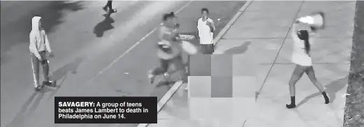  ?? ?? SAVAGERY: A group of teens beats James Lambert to death in Philadelph­ia on June 14.