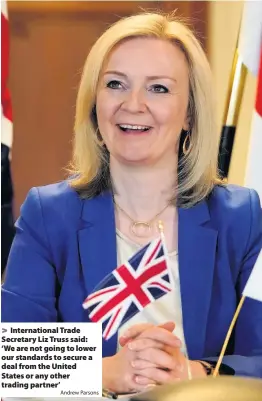  ?? Andrew Parsons ?? Internatio­nal Trade Secretary Liz Truss said: ‘We are not going to lower our standards to secure a deal from the United States or any other trading partner’