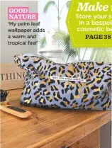  ??  ?? good nature. ‘My palm leaf wallpaper adds a warm and tropical feel’ Make it store your slap in a bespoke cosmetic bag! page 38
