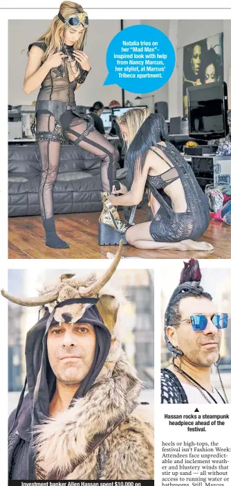  ??  ?? Hassan rocks a steampunk headpiece ahead of the festival. Natalia tries on her “Mad Max”inspired look with help from Nancy Marcus, her stylist, at Marcus' Tribeca apartment. Investment banker Allen Hassan spent $10,000 on festival costumes, including...