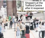  ??  ?? Shoppers at the Trafford Centre after it reopened