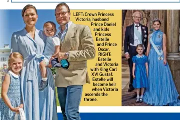  ??  ?? LEFT: Crown Princess Victoria, husband Prince Daniel and kids Princess Estelle and Prince Oscar. RIGHT: Estelle and Victoria with King Carl XVI Gustaf. Estelle will become heir when Victoria ascends the throne.