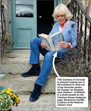  ??  ?? THE Duchess of Cornwall is pictured making use of the lockdown to read one of her favourite novels – All Change, by Elizabeth Jane Howard – at Birkhall in a photo posted on the Clarence House Instagram page. Book-lover Camilla is patron of the National Literacy Trust.