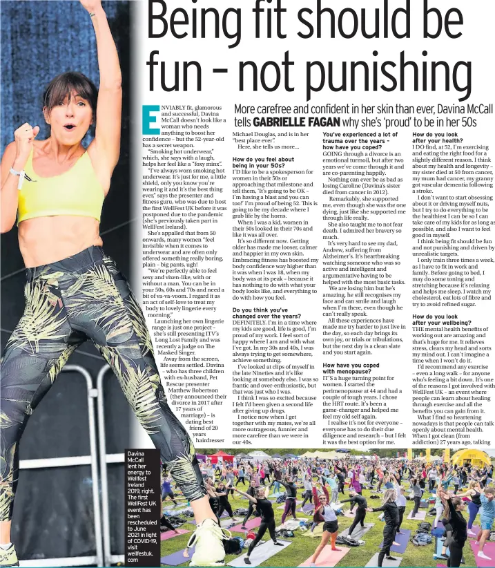  ??  ?? Davina Mccall lent her energy to Wellfest Ireland 2019, right. The first Wellfest UK event has been reschedule­d to June 2021 in light of COVID-19, visit wellfestuk. com
How do you feel about being in your 50s?
Do you think you’ve changed over the years?
How do you look after your health?
How do you look after your wellbeing?