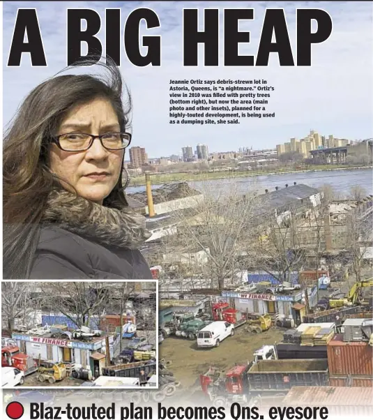  ??  ?? Jeannie Ortiz says debris-strewn lot in Astoria, Queens, is “a nightmare.” Ortiz’s view in 2010 was filled with pretty trees (bottom right), but now the area (main photo and other insets), planned for a highly-touted developmen­t, is being used as a...