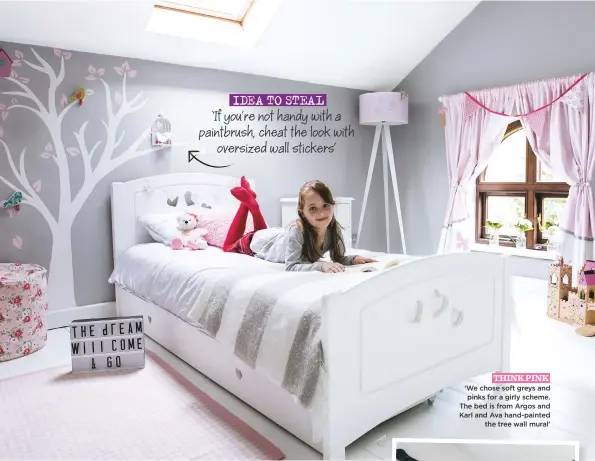  ??  ?? idea to steal ‘If you’re not handy with a paintbrush, cheat the look with oversized wall stickers’ think pink ‘We chose soft greys and pinks for a girly scheme. The bed is from Argos and Karl and Ava hand-painted the tree wall mural’