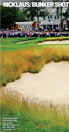  ?? GETTY ?? Sand play: Matt Fitzpatric­k hits out of the bunker towards the 18th flag (circled)