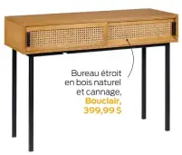  ?? ?? Bureau étroit en bois naturel et cannage, Bouclair, 399,99 $
Bureau de coin avec
plateau en érable, Must Société, 2995 $