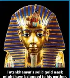  ?? ?? Tutankhamu­n’s solid gold mask might have belonged to his mother.