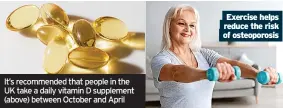  ?? ?? It’s recommende­d that people in the UK take a daily vitamin D supplement (above) between October and April
Exercise helps reduce the risk of osteoporos­is