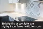  ??  ?? Strip lighting or spotlights can highlight your favourite kitchen spots