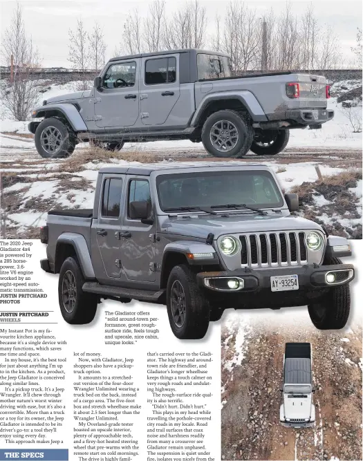  ?? JUSTIN PRITCHARD PHOTOS ?? The 2020 Jeep Gladiator 4x4 is powered by a 285 horsepower, 3.6litre V6 engine worked by an eight-speed automatic transmissi­on.
The Gladiator offers “solid around-town performanc­e, great roughsurfa­ce ride, feels tough and upscale, nice cabin, unique looks.”
“The drive is highly familiar: Like its siblings, Gladiator feels more tough than refined, more capable than precise. It’s a truck, remember; and like its siblings, truck-based constructi­on beneath puts the emphasis on durability and all-terrain performanc­e.”