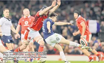  ?? — AFP photo ?? Wales’ lock Adam Beard (left) tries to charge down a kick from Le Garrec during the Six Nations internatio­nal rugby union match between Wales and France.
