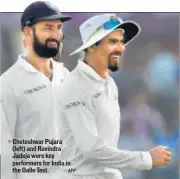  ?? AFP ?? Cheteshwar Pujara (left) and Ravindra Jadeja were key performers for India in the Galle Test.