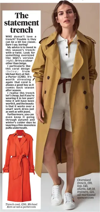  ??  ?? Trench coat, £295, Michael Kors at net-a-porter.com Oversized trench, £99, top, £45, shorts, £49.50, trainers, £25, all marksand spencer.com