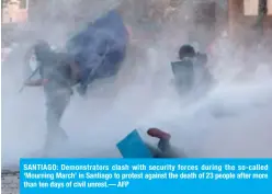  ?? AFP ?? SANTIAGO: Demonstrat­ors clash with security forces during the so-called ‘Mourning March’ in Santiago to protest against the death of 23 people after more than ten days of civil unrest.—