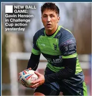  ??  ?? NEW BALL GAME: Gavin Henson in Challenge Cup action yesterday