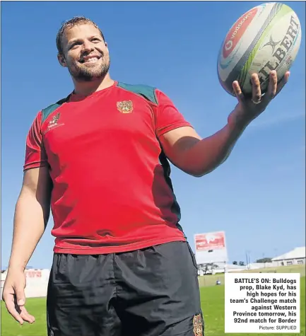  ?? Picture: SUPPLIED ?? BATTLE’S ON: Bulldogs prop, Blake Kyd, has high hopes for his team’s Challenge match against Western Province tomorrow, his 92nd match for Border