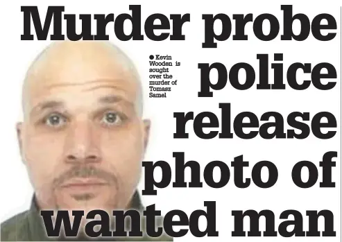  ??  ?? Kevin Wooden is sought over the murder of Tomasz Samel