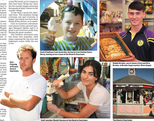  ??  ?? Karl Fleming of Pirates Cove in Courtown. Zack O’Sullivan from Australia, formerly from Station Court, Gorey, having an ice cream at the Kiosk in Courtown. Staff member Niamh Cousins at the Kiosk in Courtown. Robbie Brooks, son of owners Paul and Orla...