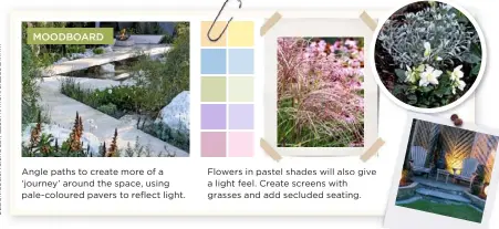  ??  ?? Angle paths to create more of a ‘journey’ around the space, using pale-coloured pavers to reflect light. Flowers in pastel shades will also give a light feel. Create screens with grasses and add secluded seating.