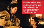  ??  ?? Olivia Colman (left) as Queen Anne and Rachel Weisz as her confidante in The Favourite.