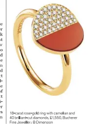  ??  ?? 18-carat rose-gold ring with carnelian and 40 brilliant-cut diamonds, £1,550, Bucherer Finejewell­erybdimens­ion