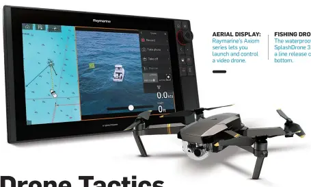  ??  ?? AERIAL DISPLAY: Raymarine’s Axiom series lets you launch and control a video drone. FISHING DRONE: The waterproof Splashdron­e 3 has a line release clip, bottom.