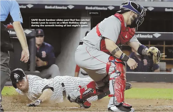  ?? AP PHOTO ?? SAFE! Brett Gardner slides past Red Sox catcher Sandy Leon to score on a Matt Holliday single during the seventh inning of last night’s game.