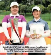  ??  ?? Sime Darby LPGA Malaysia 2016 winner, Feng Shanshan (L) posing with Malaysia’s best amateur, Ashley Lau at the TPC Kuala Lumpur yesterday. –