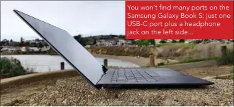  ??  ?? You won’t find many ports on the Samsung Galaxy Book S: just one USB-C port plus a headphone jack on the left side...