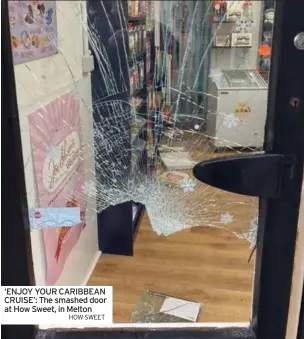  ?? HOW SWEET ?? ‘ENJOY YOUR CARIBBEAN CRUISE’: The smashed door at How Sweet, in Melton