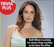  ??  ?? ruth wilson is earning her drama chops working
on hit show the affair.