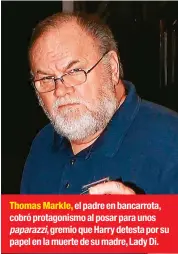  ??  ?? Thomas Markle, el padre en bancarrota, cobró protagonis­mo al posar para unos paparazzi, gremio que Harry detesta por su papel en la muerte de su madre, Lady Di.