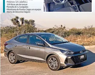  ?? ?? HYUNDAI HB20 ˲Motor: 4 cilindros de 1.6 litros ˲Potencia: 121 caballos y
119 libras-pie de torque ˲Pantalla de 4.2 pulgadas ˲Monitoreo de Puntos Ciegos en espejos ˲Alerta de Descenso Seguro