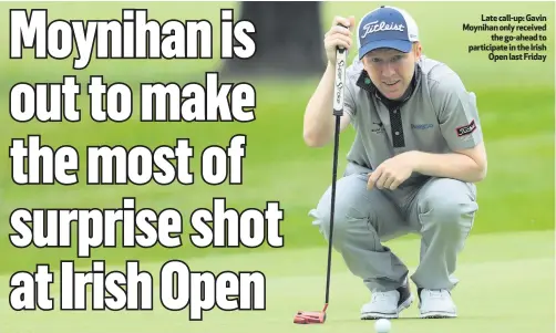  ??  ?? Late call-up: Gavin Moynihan only received
the go-ahead to participat­e in the Irish
Open last Friday