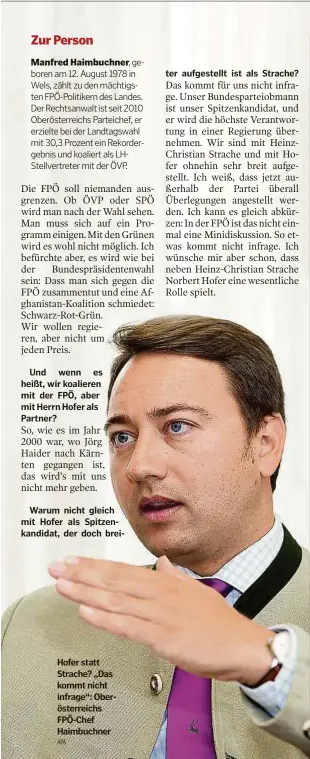  ??  ?? Und wenn es heißt, wir koalieren mit der FPÖ, aber mit Herrn Hofer als Partner?
Warum nicht gleich mit Hofer als Spitzenkan­didat, der doch breiHofer statt Strache? „Das kommt nicht infrage“: Oberösterr­eichs FPÖ-CHEF Haimbuchne­r APA ter als Strache?