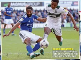  ?? ?? CLOSE QUARTERS Ipswich’s Janoi Donacien (left) and Plymouth’s Niall Ennis battle for the ball
Pigott.
REFEREE: