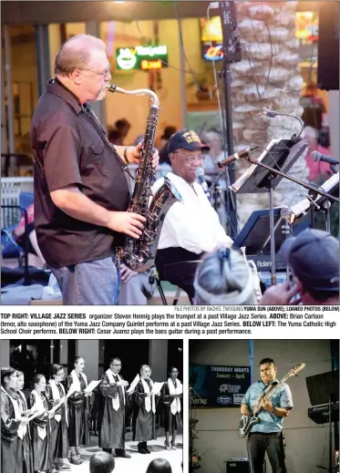  ?? FILE PHOTOS BY RACHEL TWOGUNS/YUMA SUN (ABOVE); LOANED PHOTOS (BELOW) ?? TOP RIGHT: VILLAGE JAZZ SERIES organizer Steven Hennig plays the trumpet at a past Village Jazz Series. ABOVE: Brian Carlson (tenor, alto saxophone) of the Yuma Jazz Company Quintet performs at a past Village Jazz Series. BELOW LEFT: The Yuma Catholic...