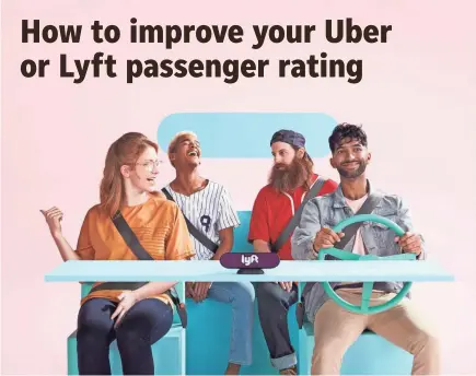  ?? LYFT ?? Uber and Lyft both say it’s important to obey laws, such as wearing a seat belt and not having open alcohol in the vehicle. You should also avoid eating in the vehicle, don’t slam the door and be sure to say “thank you.”