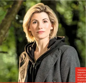  ??  ?? “Adventurou­s, imaginativ­e and ballsy”: Jodie Whittaker slips on the greatcoat of cosmic adventure.